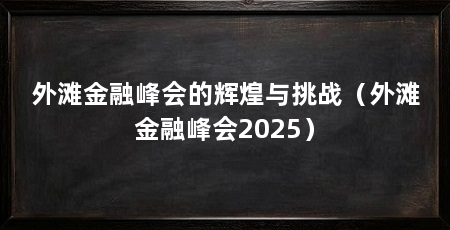 外滩金融峰会的辉煌与挑战(外滩金融峰会2025)