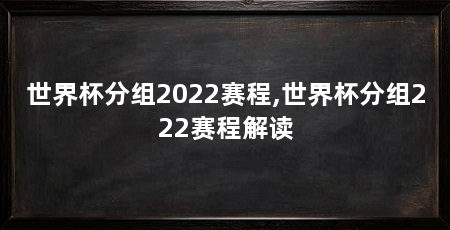 世界杯分组2022赛程,世界杯分组222赛程解读