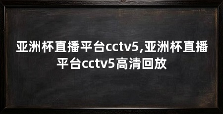 亚洲杯直播平台cctv5,亚洲杯直播平台cctv5高清回放