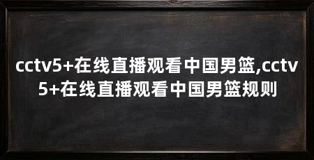 cctv5+在线直播观看中国男篮,cctv5+在线直播观看中国男篮规则