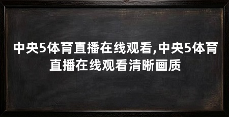 中央5体育直播在线观看,中央5体育直播在线观看清晰画质