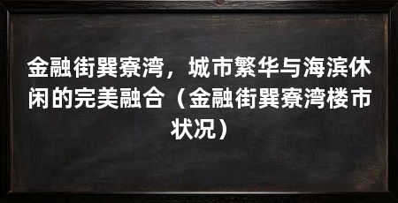 金融街巽寮湾,城市繁华与海滨休闲的完美融合(金融街巽寮湾楼市状况)