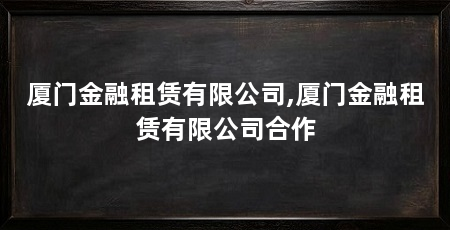 厦门金融租赁有限公司,厦门金融租赁有限公司合作