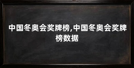 中国冬奥会奖牌榜,中国冬奥会奖牌榜数据