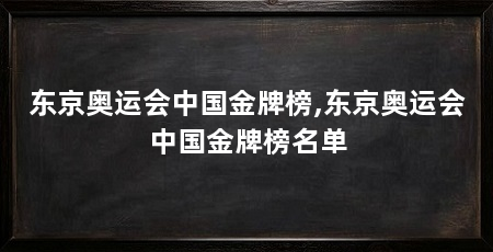 东京奥运会中国金牌榜,东京奥运会中国金牌榜名单