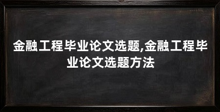 金融工程毕业论文选题,金融工程毕业论文选题方法