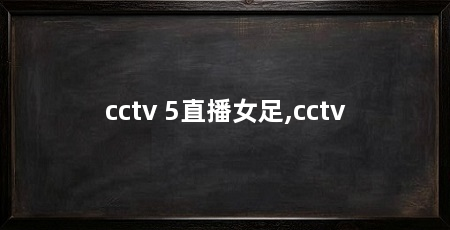 cctv 5直播女足,cctv