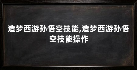 造梦西游孙悟空技能,造梦西游孙悟空技能操作