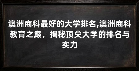 澳洲商科最好的大学排名,澳洲商科教育之巅,揭秘顶尖大学的排名与实力