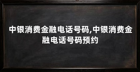 中银消费金融电话号码,中银消费金融电话号码预约