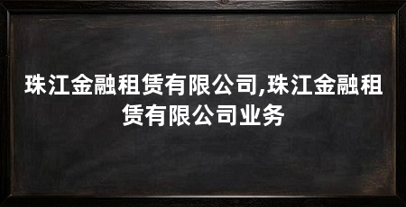 珠江金融租赁有限公司,珠江金融租赁有限公司业务