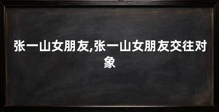 张一山女朋友,张一山女朋友交往对象