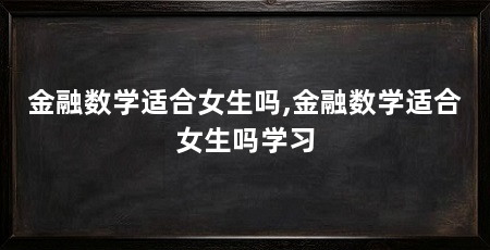 金融数学适合女生吗,金融数学适合女生吗学习