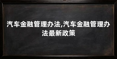 汽车金融管理办法,汽车金融管理办法最新政策