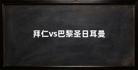 拜仁vs巴黎圣日耳曼