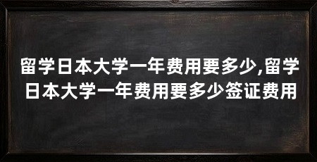 留学日本大学一年费用要多少,留学日本大学一年费用要多少签证费用
