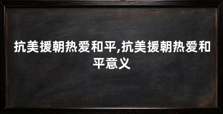 抗美援朝热爱和平,抗美援朝热爱和平意义