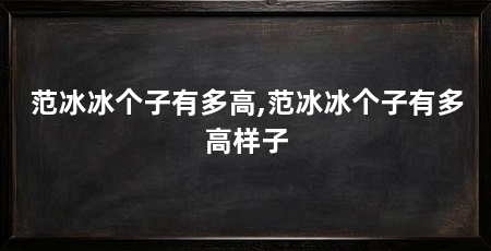 范冰冰个子有多高,范冰冰个子有多高样子