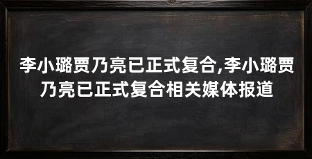 李小璐贾乃亮已正式复合,李小璐贾乃亮已正式复合相关媒体报道
