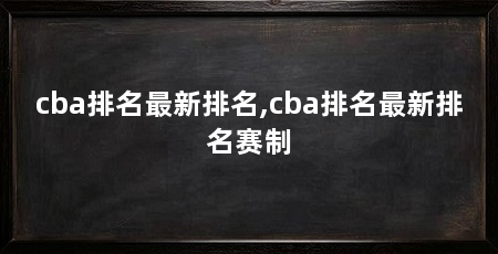cba排名最新排名,cba排名最新排名赛制