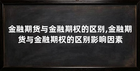 金融期货与金融期权的区别,金融期货与金融期权的区别影响因素