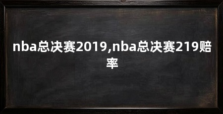 nba总决赛2019,nba总决赛219赔率