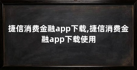 捷信消费金融app下载,捷信消费金融app下载使用