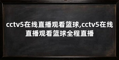 cctv5在线直播观看篮球,cctv5在线直播观看篮球全程直播