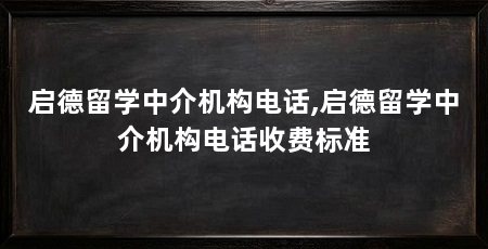 启德留学中介机构电话,启德留学中介机构电话收费标准