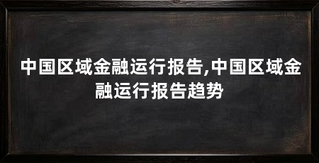 中国区域金融运行报告,中国区域金融运行报告趋势