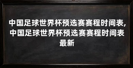 中国足球世界杯预选赛赛程时间表,中国足球世界杯预选赛赛程时间表最新