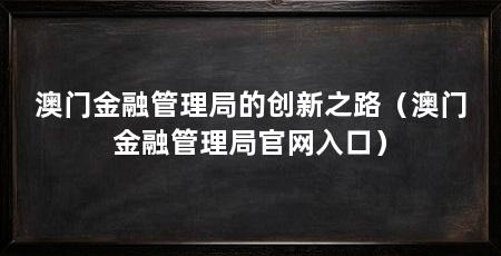 澳门金融管理局的创新之路(澳门金融管理局官网入口)