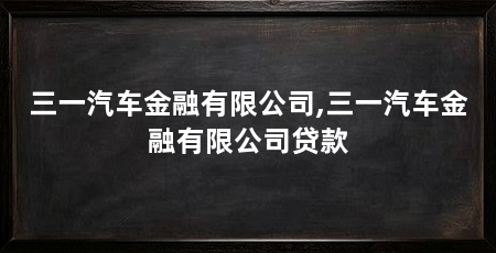 三一汽车金融有限公司,三一汽车金融有限公司贷款
