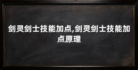 剑灵剑士技能加点,剑灵剑士技能加点原理