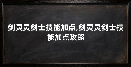 剑灵灵剑士技能加点,剑灵灵剑士技能加点攻略