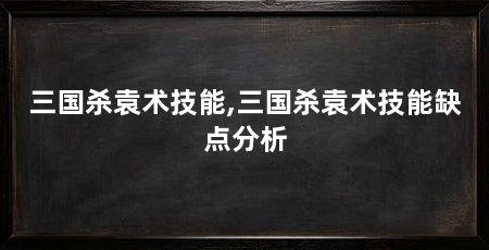 三国杀袁术技能,三国杀袁术技能缺点分析