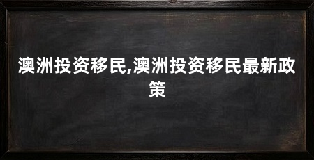 澳洲投资移民,澳洲投资移民最新政策