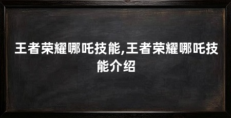 王者荣耀哪吒技能,王者荣耀哪吒技能介绍