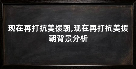 现在再打抗美援朝,现在再打抗美援朝背景分析