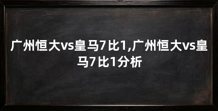 广州恒大vs皇马7比1,广州恒大vs皇马7比1分析