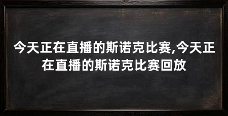 今天正在直播的斯诺克比赛,今天正在直播的斯诺克比赛回放