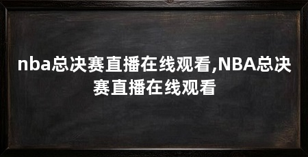 nba总决赛直播在线观看,NBA总决赛直播在线观看