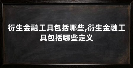 衍生金融工具包括哪些,衍生金融工具包括哪些定义