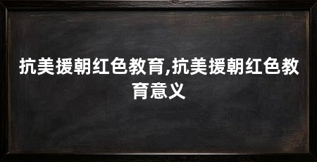 抗美援朝红色教育,抗美援朝红色教育意义