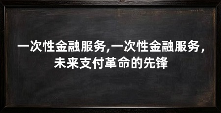 一次性金融服务,一次性金融服务,未来支付革命的先锋