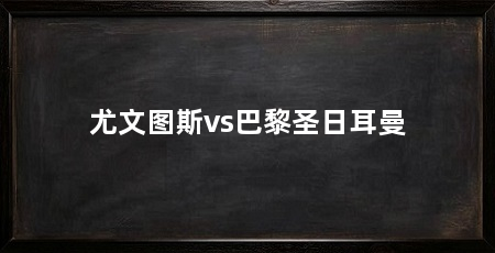 尤文图斯vs巴黎圣日耳曼
