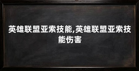 英雄联盟亚索技能,英雄联盟亚索技能伤害