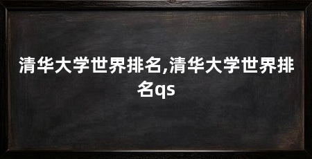 清华大学世界排名,清华大学世界排名qs
