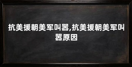 抗美援朝美军叫嚣,抗美援朝美军叫嚣原因