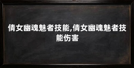 倩女幽魂魅者技能,倩女幽魂魅者技能伤害
